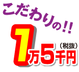 こだわりの1万5千円(税抜)